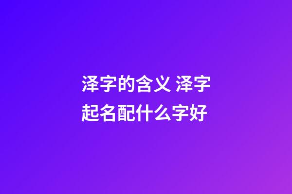 泽字的含义 泽字起名配什么字好